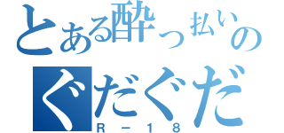 とある酔っ払いのぐだぐだ放送（Ｒ－１８）