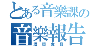 とある音樂課の音樂報告（酒與食品）