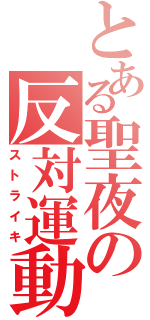 とある聖夜の反対運動（ストライキ）