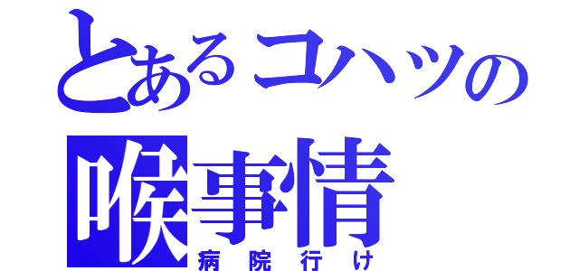 とあるコハツの喉事情（病院行け）