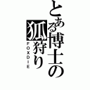 とある博士の狐狩り（ＦＯＸＤＩＥ）