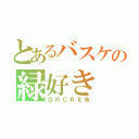 とあるバスケの緑好き（ＧＲＣＲＥＷ）