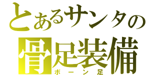 とあるサンタの骨足装備（ボーン足）