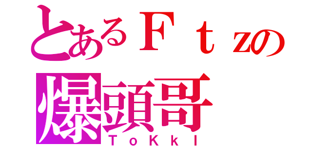 とあるＦｔｚの爆頭哥（ＴｏＫｋＩ）