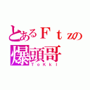 とあるＦｔｚの爆頭哥（ＴｏＫｋＩ）