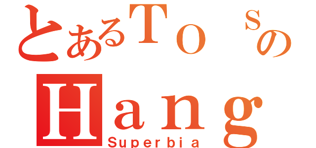 とあるＴＯ ＳｈｉｎｇのＨａｎｇ （Ｓｕｐｅｒｂｉａ）