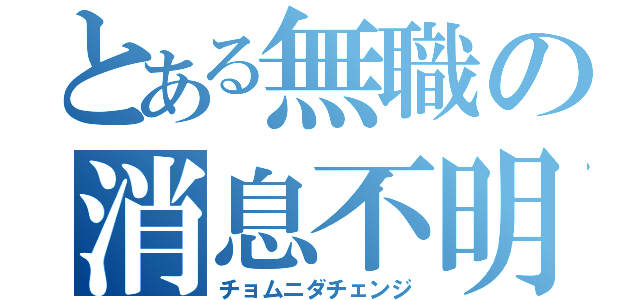 とある無職の消息不明（チョムニダチェンジ）