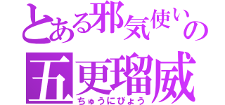 とある邪気使いの五更瑠威（ちゅうにびょう）