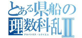 とある県船の理数科乱Ⅱ（アルバトロス・レクイエム）