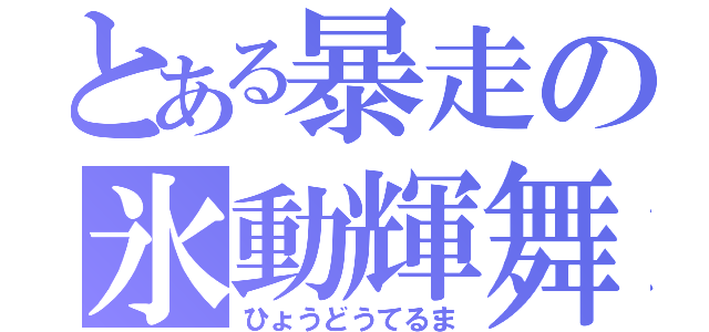 とある暴走の氷動輝舞（ひょうどうてるま）