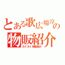 とある歌広場淳の物販紹介（カミカミ物販紹介）