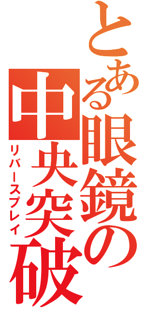 とある眼鏡の中央突破（リバースプレイ）