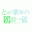 とある歌姫の分裂→破壊（ＶＯＣＡＬＯＩＤ）