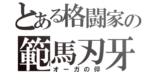 とある格闘家の範馬刃牙（オーガの倅）