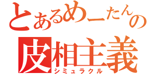 とあるめーたんの皮相主義（シミュラクル）