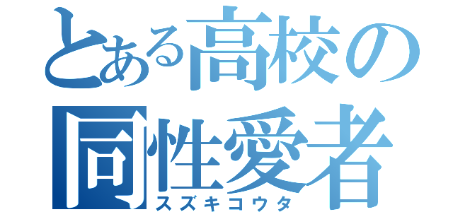 とある高校の同性愛者（スズキコウタ）