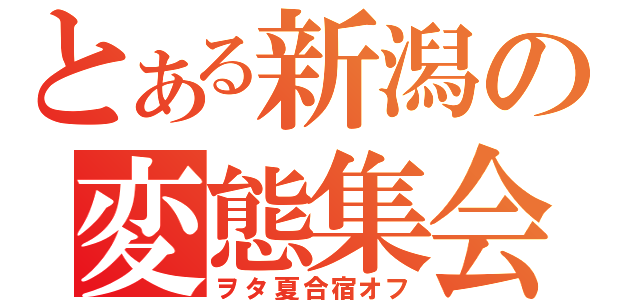 とある新潟の変態集会（ヲタ夏合宿オフ）