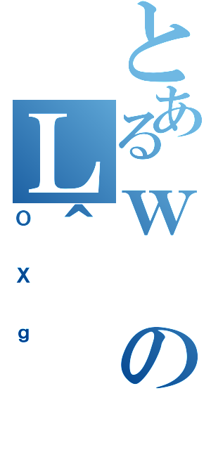 とあるｗのＬ＾（ＯＸｇ）