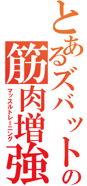 とあるズバットの筋肉増強（マッスルトレーニング）