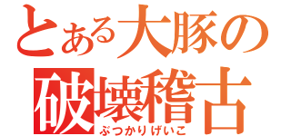 とある大豚の破壊稽古（ぶつかりげいこ）