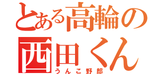 とある高輪の西田くん（うんこ野郎）