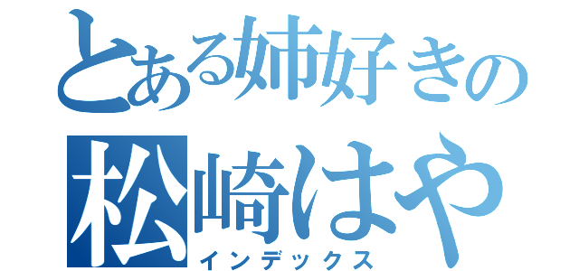 とある姉好きの松崎はやと（インデックス）