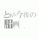 とある今後の計画（プラン）