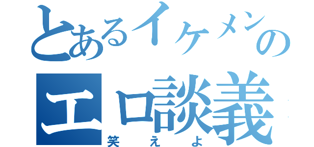 とあるイケメンのエロ談義（笑えよ）