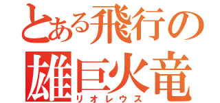 とある飛行の雄巨火竜（リオレウス）