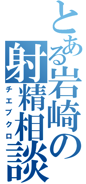 とある岩崎の射精相談Ⅱ（チエブクロ）