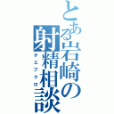 とある岩崎の射精相談Ⅱ（チエブクロ）