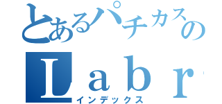 とあるパチカスのＬａｂｒａｄｏ（インデックス）