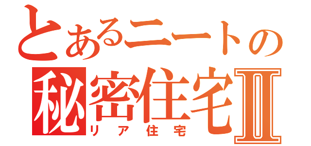 とあるニートの秘密住宅Ⅱ（リア住宅）