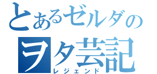 とあるゼルダのヲタ芸記（レジェンド）