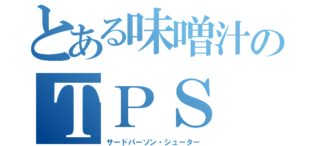 とある味噌汁のＴＰＳ（サードパーソン・シューター）