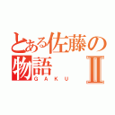 とある佐藤の物語Ⅱ（ＧＡＫＵ）