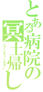 とある病院の冥土帰し（ヘブンキャンセラー）