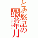 とある悠記の最終年月（ｌａｓｔｙｅａｒ）