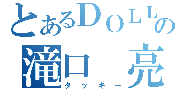 とあるＤＯＬＬＡＲＳの滝口 亮（タッキー）