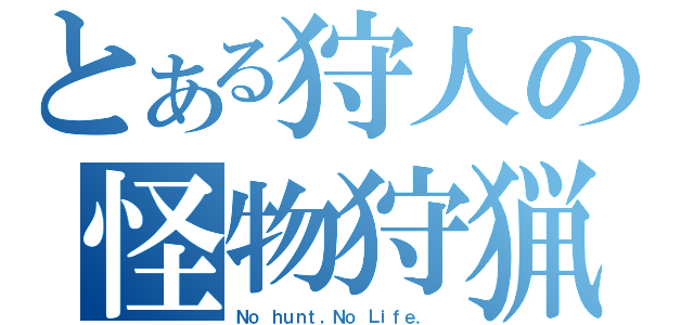 とある狩人の怪物狩猟（Ｎｏ ｈｕｎｔ，Ｎｏ Ｌｉｆｅ． ）