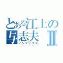 とある江上の与志夫Ⅱ（インデックス）