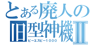 とある廃人の旧型神機Ⅱ（ピーエスピー１０００）