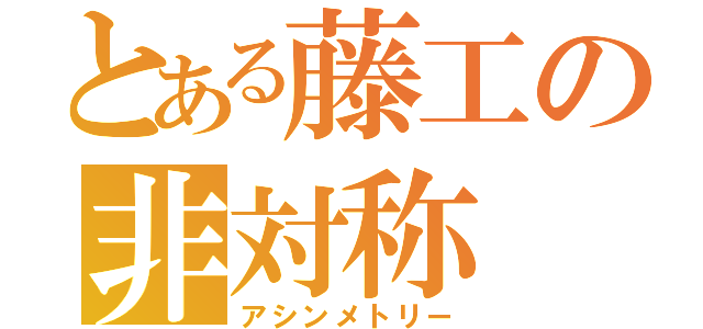 とある藤工の非対称（アシンメトリー）