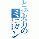 とある火力のミニガン（ロマンは正義）