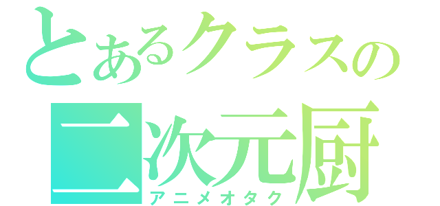 とあるクラスの二次元厨（アニメオタク）