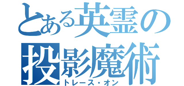 とある英霊の投影魔術（トレース・オン）