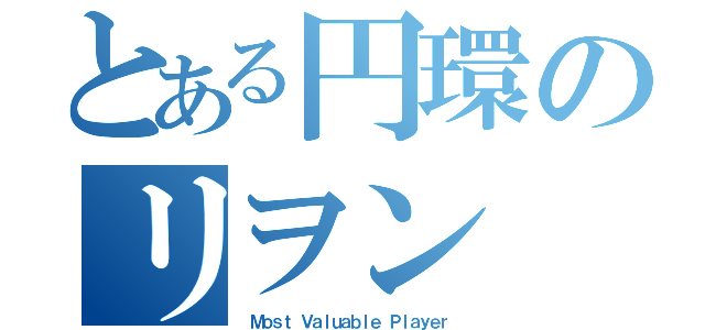 とある円環のリヲン（ Ｍｏｓｔ Ｖａｌｕａｂｌｅ Ｐｌａｙｅｒ）