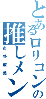 とあるロリコンの推しメン（市野成美）