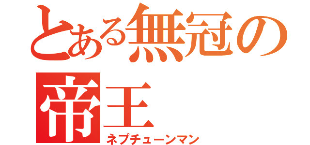 とある無冠の帝王（ネプチューンマン）