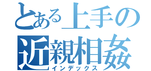 とある上手の近親相姦（インデックス）